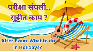Read more about the article परीक्षा संपली.. सुट्टीत काय ? | What to do in Holidays After Exam